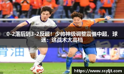 0-2落后到3-2反超！少帅神级调整震慑中超，球迷：这战术太高档